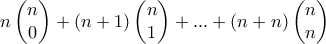 n\begin{pmatrix} 
n\\ 0 
 
\end{pmatrix} + (n+1)\begin{pmatrix} 
n\\ 1 
 
\end{pmatrix} + ... + (n+n)\begin{pmatrix} 
n\\ n 
 
\end{pmatrix}