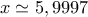 x\simeq 5,9997