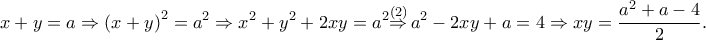 \displaystyle{x+y=a\Rightarrow {{(x+y)}^{2}}={{a}^{2}}\Rightarrow {{x}^{2}}+{{y}^{2}}+2xy={{a}^{2}}\overset{(2)}{\mathop{\Rightarrow }}\,{{a}^{2}}-2xy+a=4\Rightarrow xy=\frac{{{a}^{2}}+a-4}{2}.}