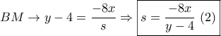 BM \to y - 4 = \dfrac{{ - 8x}}{s} \Rightarrow \boxed{s = \dfrac{{ - 8x}}{{y - 4}}\,\,(2)}