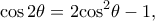 \displaystyle \cos 2\theta  = 2{\cos ^2}\theta  - 1,