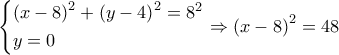 \left\{ \begin{gathered} 
  {\left( {x - 8} \right)^2} + {\left( {y - 4} \right)^2} = {8^2} \hfill \\ 
  y = 0 \hfill \\  
\end{gathered}  \right. \Rightarrow {\left( {x - 8} \right)^2} = 48
