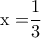 \displaystyle{{\rm{x = }}\frac{1}{3}}