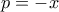 \displaystyle{p=-x}
