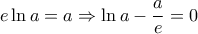 \displaystyle e\ln a=a\Rightarrow \ln a-\frac{a}{e}=0 \displaystyle e\ln a=a\Rightarrow \ln a-\frac{a}{e}=0