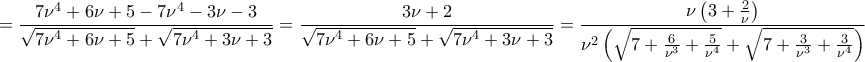 \displaystyle{=\frac{7\nu ^4+6\nu +5-7\nu ^4-3\nu -3}{\sqrt{7\nu ^4+6\nu +5}+\sqrt{7\nu ^4+3\nu +3}}=\frac{3\nu +2}{\sqrt{7\nu ^4+6\nu +5}+\sqrt{7\nu ^4+3\nu +3}}=\frac{\nu \left(3+\frac{2}{\nu }\right)}{\nu ^2\left(\sqrt{7+\frac{6}{\nu ^3}+\frac{5}{\nu ^4}}+\sqrt{7+\frac{3}{\nu ^3}+\frac{3}{\nu ^4}}\right)}} \displaystyle{=\frac{7\nu ^4+6\nu +5-7\nu ^4-3\nu -3}{\sqrt{7\nu ^4+6\nu +5}+\sqrt{7\nu ^4+3\nu +3}}=\frac{3\nu +2}{\sqrt{7\nu ^4+6\nu +5}+\sqrt{7\nu ^4+3\nu +3}}=\frac{\nu \left(3+\frac{2}{\nu }\right)}{\nu ^2\left(\sqrt{7+\frac{6}{\nu ^3}+\frac{5}{\nu ^4}}+\sqrt{7+\frac{3}{\nu ^3}+\frac{3}{\nu ^4}}\right)}}