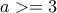 a>=3