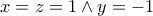 \displaystyle{x=z=1 \wedge y=-1}