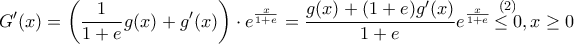 \displaystyle{G'(x) = \left( {\frac{1}{{1 + e}}g(x) + g'(x)} \right) \cdot {e^{\frac{x}{{1 + e}}}} = \frac{{g(x) + (1 + e)g'(x)}}{{1 + e}}{e^{\frac{x}{{1 + e}}}}\mathop { \le 0}\limits^{\left( 2 \right)} ,x \ge 0} \displaystyle{G'(x) = \left( {\frac{1}{{1 + e}}g(x) + g'(x)} \right) \cdot {e^{\frac{x}{{1 + e}}}} = \frac{{g(x) + (1 + e)g'(x)}}{{1 + e}}{e^{\frac{x}{{1 + e}}}}\mathop { \le 0}\limits^{\left( 2 \right)} ,x \ge 0}