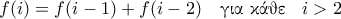 \displaystyle{f(i) = f(i-1)+ f(i-2) \quad \text{\gr &gamma;&iota;&alpha; &kappa;ά&theta;&epsilon; } \;\; i >2}