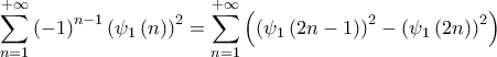 \displaystyle{\sum\limits_{n=1}^{+\infty }{\left( -1 \right)^{n-1}\left( \psi _{1}\left( n \right) \right)^{2}}=\sum\limits_{n=1}^{+\infty }{\left( \left( \psi _{1}\left( 2n-1 \right) \right)^{2}-\left( \psi _{1}\left( 2n \right) \right)^{2} \right)}}