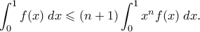 \displaystyle{  
\int_0^1 f(x) \; dx \leqslant (n+1) \int_0^1 x^n f(x) \; dx. 
}