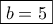 \boxed{b=5} \boxed{b=5}
