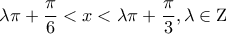 \displaystyle\lambda \pi  + \frac{\pi }{6} < x < \lambda \pi  + \frac{\pi }{3},\lambda  \in {\rm Z}