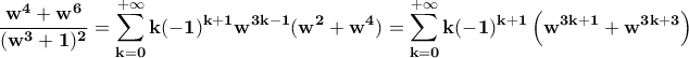 \displaystyle\bf\frac{w^4+w^6}{(w^3+1)^2}=\sum_{k=0}^{+\infty}k(-1)^{k+1}w^{3k-1}(w^2+w^4)=\sum_{k=0}^{+\infty}k(-1)^{k+1}\left(w^{3k+1}+w^{3k+3}\right) \displaystyle\bf\frac{w^4+w^6}{(w^3+1)^2}=\sum_{k=0}^{+\infty}k(-1)^{k+1}w^{3k-1}(w^2+w^4)=\sum_{k=0}^{+\infty}k(-1)^{k+1}\left(w^{3k+1}+w^{3k+3}\right)