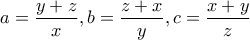 \displaystyle{a=\frac{y+z}{x},b=\frac{z+x}{y}, c=\frac{x+y}{z}} \displaystyle{a=\frac{y+z}{x},b=\frac{z+x}{y}, c=\frac{x+y}{z}}