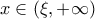 x \in (\xi,+\infty)