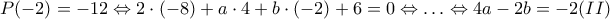 \displaystyle{P(-2)=-12 \Leftrightarrow 2\cdot(-8)+a\cdot4+b\cdot (-2)+6=0 \Leftrightarrow \ldots \Leftrightarrow 4a-2b=-2 (II)}