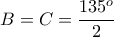 \displaystyle{B=C=\frac{135^{o}}{2}}