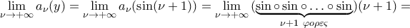 \displaystyle\mathop{\lim}\limits_{\nu\rightarrow{+\infty}}{a_{\nu}}(y)=\mathop{\lim}\limits_{\nu\rightarrow{+\infty}}{a_{\nu}}(\sin({\nu+1}))=\mathop{\lim}\limits_{\nu\rightarrow{+\infty}}{({\underbrace{\sin\circ\sin\circ\ldots\circ\sin}_{\nu+1 \ \varphi{o}\rho\varepsilon\varsigma}})({\nu+1})}= \displaystyle\mathop{\lim}\limits_{\nu\rightarrow{+\infty}}{a_{\nu}}(y)=\mathop{\lim}\limits_{\nu\rightarrow{+\infty}}{a_{\nu}}(\sin({\nu+1}))=\mathop{\lim}\limits_{\nu\rightarrow{+\infty}}{({\underbrace{\sin\circ\sin\circ\ldots\circ\sin}_{\nu+1 \ \varphi{o}\rho\varepsilon\varsigma}})({\nu+1})}=