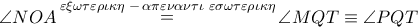 \angle NOA\mathop  = \limits^{\varepsilon \xi \omega \tau \varepsilon \rho \iota \kappa \eta \,\, - \,\alpha \pi \varepsilon \nu \alpha \nu \tau \iota \,\,\varepsilon \sigma \omega \tau \varepsilon \rho \iota \kappa \eta } \angle MQT \equiv \angle PQT