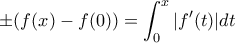 \displaystyle{\pm(f(x)-f(0))=\int_{0}^{x}|f'(t)|dt}
