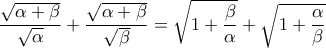 \displaystyle \frac{\sqrt{\alpha + \beta}}{\sqrt{\alpha}}+\frac{\sqrt{\alpha + \beta}}{\sqrt{\beta}} = \sqrt{1+\frac{\beta}{\alpha}} +\sqrt{1+\frac{\alpha}{\beta}}