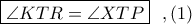 \boxed{\angle KTR=\angle XTP} \ \ ,(1)