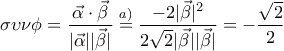 \displaystyle{\sigma \upsilon \nu \phi=\frac{\vec{\alpha}\cdot \vec{\beta}}{|\vec{\alpha}||\vec{\beta}|}\overset{a)}=\frac{-2|\vec{\beta }|^2}{2\sqrt{2}|\vec{\beta}||\vec{\beta}|}=-\frac{\sqrt{2}}{2}}