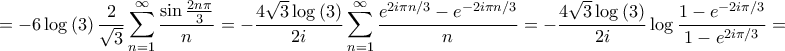 \displaystyle{ =  - 6\log \left( 3 \right)\frac{2}{{\sqrt 3 }}\sum\limits_{n = 1}^\infty  {\frac{{\sin \frac{{2n\pi }}{3}}}{n}}  =  - \frac{{4\sqrt 3 \log \left( 3 \right)}}{{2i}}\sum\limits_{n = 1}^\infty  {\frac{{{e^{2i\pi n/3}} - {e^{ - 2i\pi n/3}}}}{n}}  =  - \frac{{4\sqrt 3 \log \left( 3 \right)}}{{2i}}\log \frac{{1 - {e^{ - 2i\pi /3}}}}{{1 - {e^{2i\pi /3}}}} = }