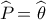 \widehat {{P_{}}} = \widehat {{\theta _{}}}