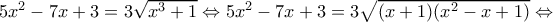 5x^2 - 7x + 3 = 3 \sqrt{x^3 + 1} \Leftrightarrow 5x^2-7x+3=3 \sqrt{(x+1)(x^2-x+1)} \Leftrightarrow 5x^2 - 7x + 3 = 3 \sqrt{x^3 + 1} \Leftrightarrow 5x^2-7x+3=3 \sqrt{(x+1)(x^2-x+1)} \Leftrightarrow