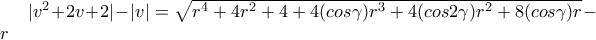 |v^2+2v+2|-|v|=\sqrt{r^4+4r^2+4+4(cos\gamma)r^3+4(cos2\gamma)r^2+8(cos\gamma)r}-r