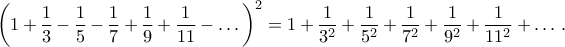 \displaystyle\bigg(1+\frac{1}{3}-\frac{1}{5}-\frac{1}{7}+\frac{1}{9}+\frac{1}{11}-\ldots\bigg)^2=1+\frac{1}{3^2}+\frac{1}{5^2}+\frac{1}{7^2}+\frac{1}{9^2}+\frac{1}{11^2}+\ldots\,.