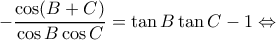 \displaystyle  - \frac{{\cos (B + C)}}{{\cos B\cos C}} = \tan B\tan C - 1 \Leftrightarrow 