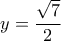 \displaystyle{y=\frac{\sqrt{7}}{2}} \displaystyle{y=\frac{\sqrt{7}}{2}}