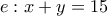 e:  x+y=15