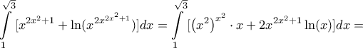 \displaystyle{\int\limits_1^{\sqrt 3 } {[{x^{2{x^2} + 1}} + \ln ({x^{2{x^{2{x^2} + 1}}}})]} dx = \int\limits_1^{\sqrt 3 } {[{{\left( {{x^2}} \right)}^{{x^2}}} \cdot x + 2{x^{2{x^2} + 1}}\ln (x)]} dx = }