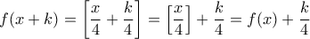 \displaystyle{f(x+k)=\left[ \frac{x}{4}+\frac{k}{4}\right]=\left[ \frac{x}{4}\right]+\frac{k}{4}=f(x)+\frac{k}{4}}