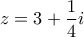 z = 3 + \displaystyle\frac{1}{4}i