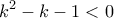 \displaystyle k^2-k-1<0