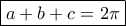 \boxed {a+b+c = 2\pi}