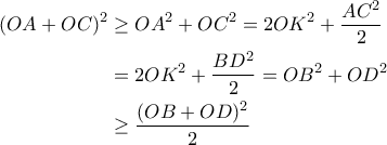 \begin{aligned}(OA+OC)^2 &\geq OA^2+OC^2 = 2OK^2+\dfrac{AC^2}{2} \\ &= 2OK^2+\dfrac{BD^2}{2} = OB^2+OD^2 \\ &\geq \dfrac{(OB+OD)^2}{2}\end{aligned}