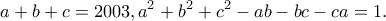 \displaystyle{a+b+c=2003,a^2+b^2+c^2-ab-bc-ca=1.} \displaystyle{a+b+c=2003,a^2+b^2+c^2-ab-bc-ca=1.}