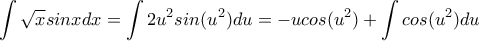\displaystyle{\int\sqrt{x}sinxdx=\int2u^2sin(u^2)du=-ucos(u^2)+\int{cos(u^2)du}