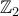 \mathbb{Z}_2 