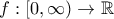 f:[0,\infty)\to\mathbb{R}