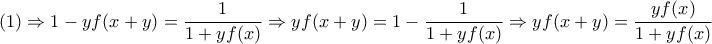 \displaystyle{ 
(1) \Rightarrow 1 - yf(x + y) = \frac{1}{{1 + yf(x)}} \Rightarrow yf(x + y) = 1 - \frac{1}{{1 + yf(x)}} \Rightarrow yf(x + y) = \frac{{yf(x)}}{{1 + yf(x)}} 
}