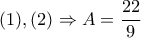 \displaystyle (1),(2)\Rightarrow A=\frac{22}{9} \displaystyle (1),(2)\Rightarrow A=\frac{22}{9}