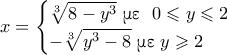 \displaystyle x=\begin{cases} \sqrt[3]{8-y^3} \,\, \textnormal{\gr &mu;&epsilon; } \,\, 0 \leqslant y \leqslant 2 \\ -\sqrt[3]{y^3-8} \,\, \textnormal{\gr &mu;&epsilon;} \,\, y \geqslant 2 \end{cases}